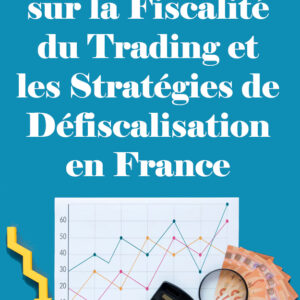 Guide Complet sur la Fiscalité du Trading et les Stratégies de Défiscalisation en France